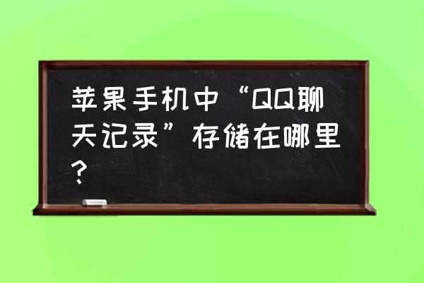 苹果手机怎么找qq聊天记录 苹果手机中“QQ聊天记录”存储在哪里？