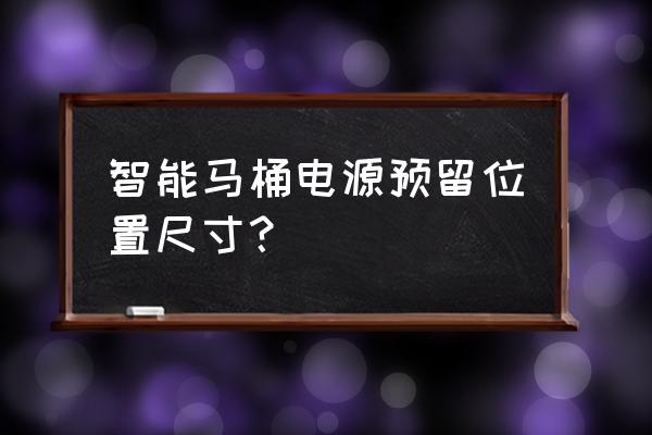 智能马桶预留插座几孔 智能马桶电源预留位置尺寸？