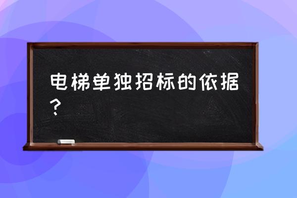 电梯维保单位如何招投标 电梯单独招标的依据？