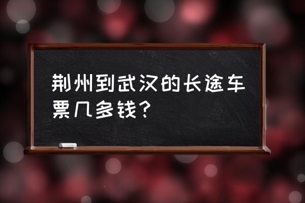 荆州到武汉租大巴多少钱 荆州到武汉的长途车票几多钱？