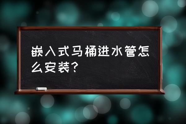 马桶进水软管如何安装 嵌入式马桶进水管怎么安装？