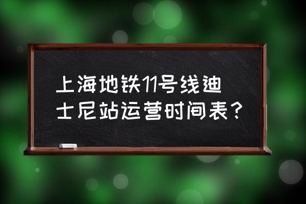 嘉定西是几号地铁 上海地铁11号线迪士尼站运营时间表？