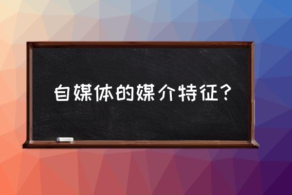 自媒体媒介有哪些 自媒体的媒介特征？