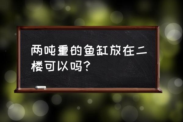 鱼缸可以放在二楼客厅吗 两吨重的鱼缸放在二楼可以吗？