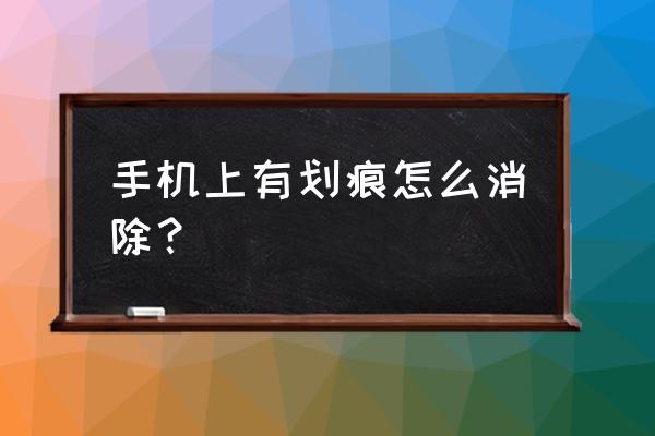 用什么涂手机屏幕能去除划痕 手机上有划痕怎么消除？