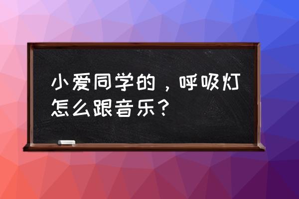 小爱音箱音乐时怎样灯光闪烁 小爱同学的，呼吸灯怎么跟音乐？