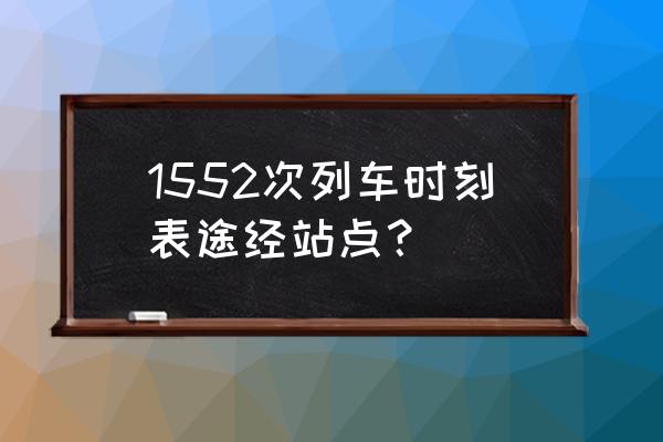 商丘到焦作火车几点有车明天 1552次列车时刻表途经站点？