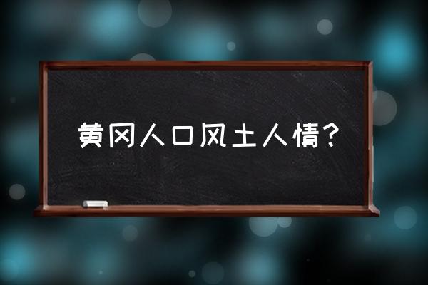 来自湖北黄冈怎么介绍 黄冈人口风土人情？