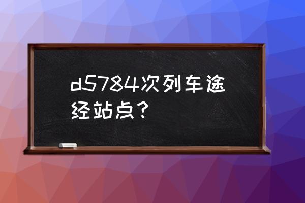 利川站到黄冈站在哪儿候车 d5784次列车途经站点？