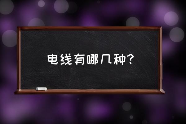 电线分类有哪几种 电线有哪几种？