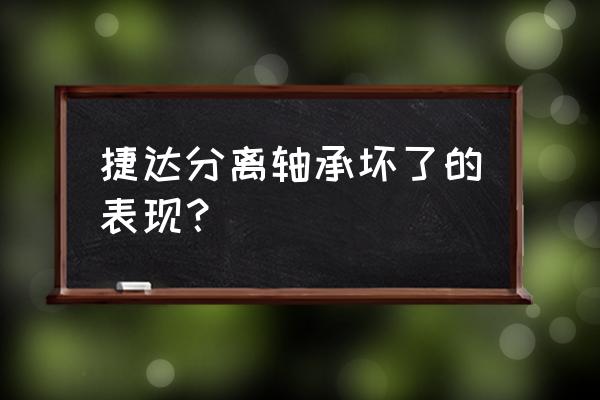 汽车的分离轴承弯了有什么影响吗 捷达分离轴承坏了的表现？