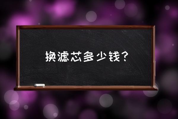 热水器滤芯多少钱 换滤芯多少钱？