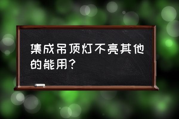 厨房集成吊顶灯不亮怎么回事 集成吊顶灯不亮其他的能用？