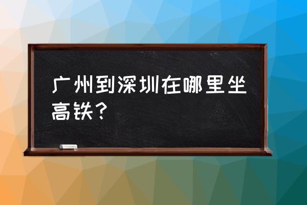 广州去深圳从南站哪个口 广州到深圳在哪里坐高铁？