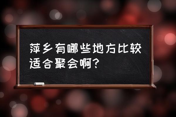 萍乡哪些地方有龙虾 萍乡有哪些地方比较适合聚会啊？