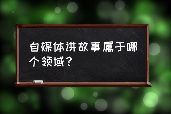 百家号写故事什么领域 自媒体讲故事属于哪个领域？