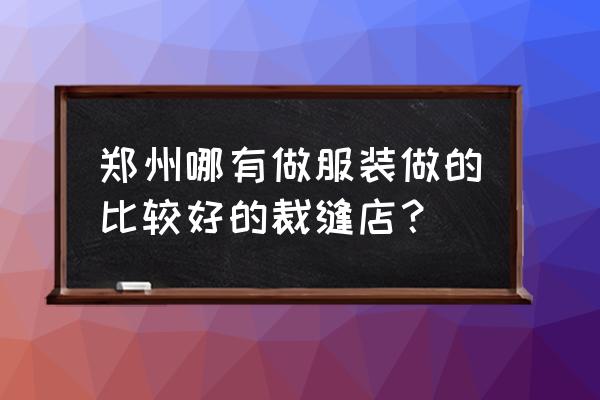 郑州隆庆祥定制西服店在哪里 郑州哪有做服装做的比较好的裁缝店？