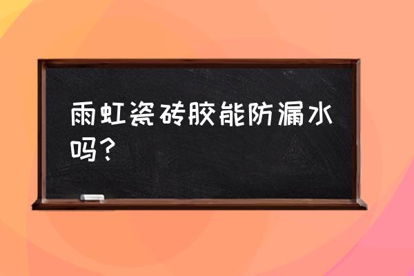 防水涂料瓷砖胶怎么样 雨虹瓷砖胶能防漏水吗？