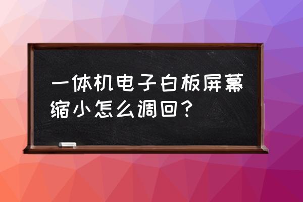 多媒体白板如何降下来 一体机电子白板屏幕缩小怎么调回？