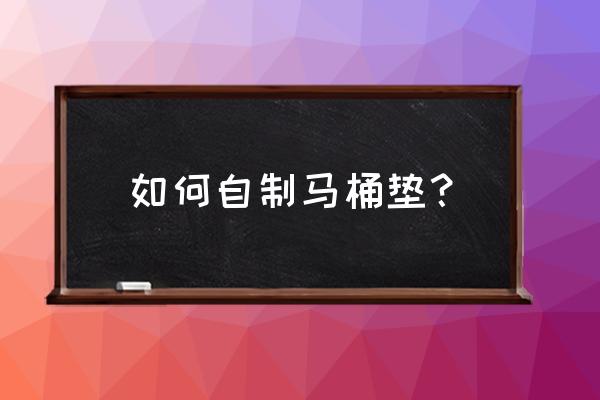 如何自制儿童坐便器坐垫 如何自制马桶垫？