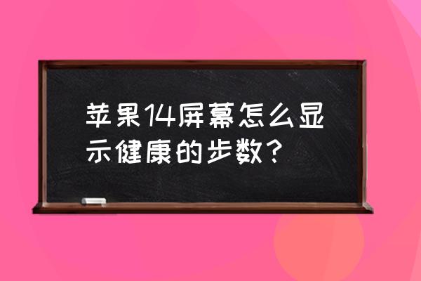 苹果手机中的健康为什么没有步数 苹果14屏幕怎么显示健康的步数？