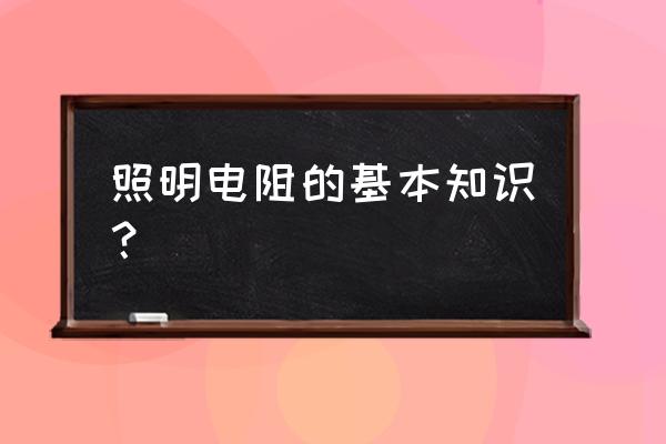 灯泡电阻的作用是什么 照明电阻的基本知识？