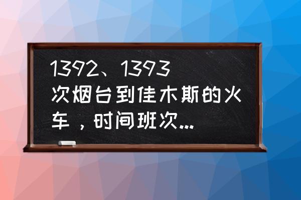 胶州到佳木斯几点火车 1392、1393次烟台到佳木斯的火车，时间班次，途经站点，时间表？