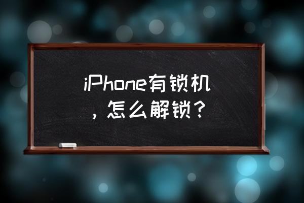 怎么解开有锁的苹果手机 iPhone有锁机，怎么解锁？