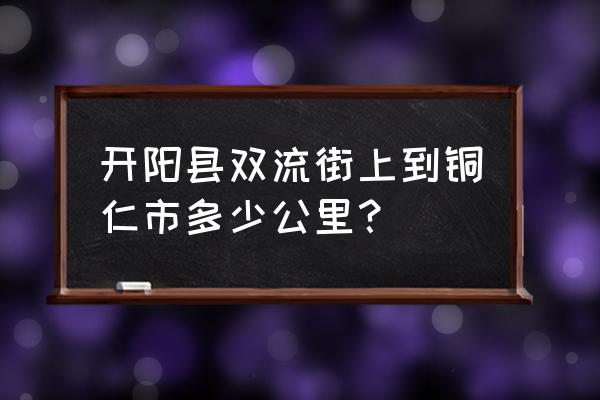 铜仁麒龙国际会展城在什么地方 开阳县双流街上到铜仁市多少公里？