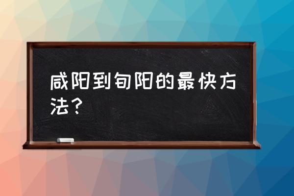 从咸阳到西安火车多长时间 咸阳到旬阳的最快方法？