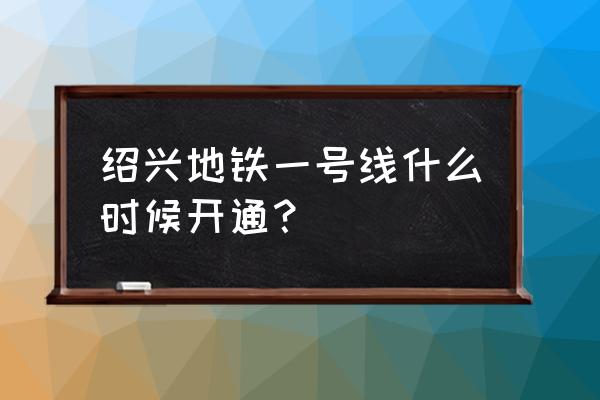 绍兴机场地铁会取消吗 绍兴地铁一号线什么时候开通？