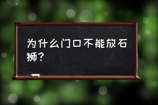 门前放石狮哪些禁忌 为什么门口不能放石狮？