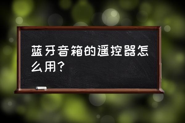 智能音箱怎么控制蓝牙遥控器 蓝牙音箱的遥控器怎么用？