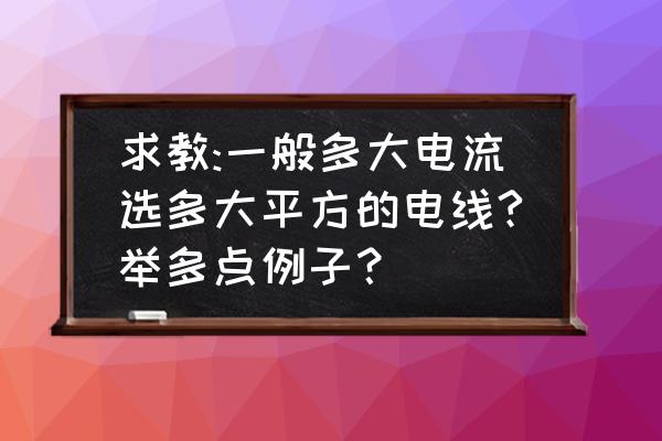 求教配多大的电线 求教:一般多大电流选多大平方的电线?举多点例子？