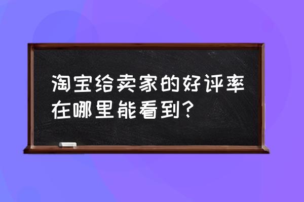 天猫后台的好评率在哪里看 淘宝给卖家的好评率在哪里能看到？