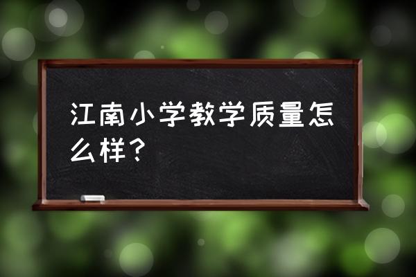 南平江南小学多少个班 江南小学教学质量怎么样？