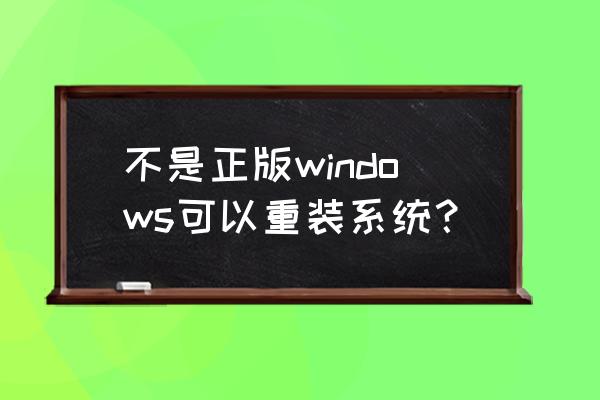 电脑能装盗版系统吗 不是正版windows可以重装系统？