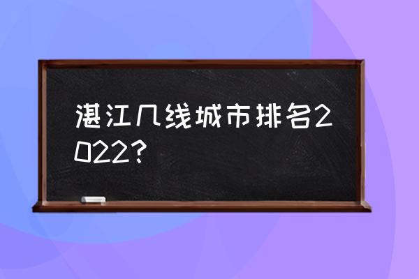 湛江现在属于几线城市 湛江几线城市排名2022？