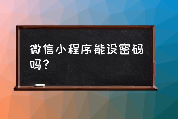 微信小程序在哪修改登录密码 微信小程序能设密码吗？