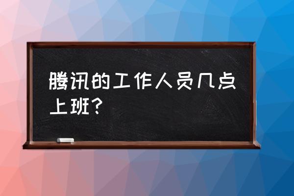 腾讯运维要两班倒吗 腾讯的工作人员几点上班？