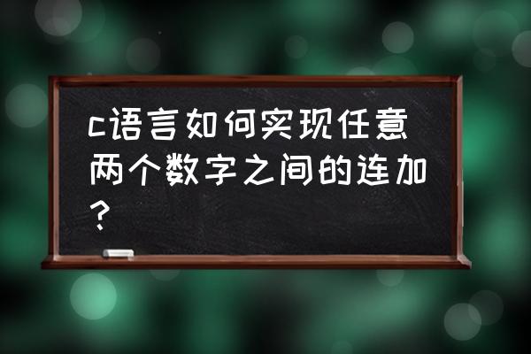 c语言两个数字怎么连接 c语言如何实现任意两个数字之间的连加？