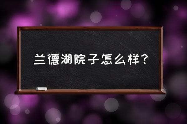 大庆兰德湖是哪个区 兰德湖院子怎么样？