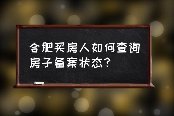 合肥房子备案在哪查 合肥买房人如何查询房子备案状态？