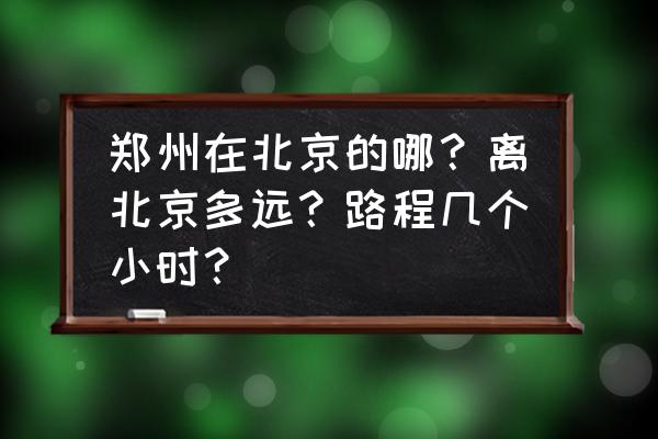 北京到河南郑州高铁票价多少 郑州在北京的哪？离北京多远？路程几个小时？