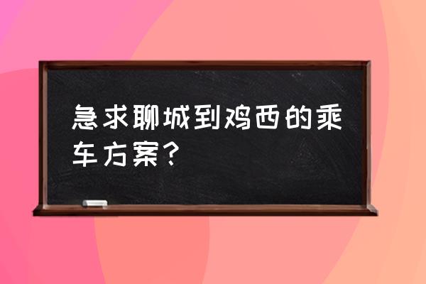 九三到鸡西坐火车怎么走 急求聊城到鸡西的乘车方案？