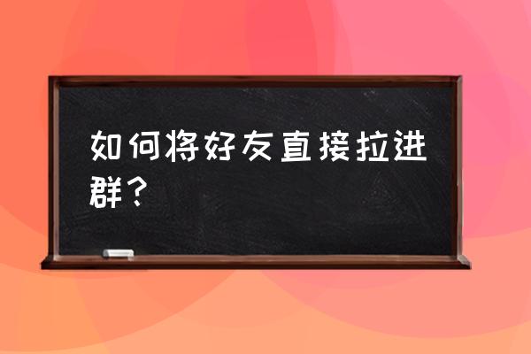 电脑端微信怎么啦好友进群 如何将好友直接拉进群？