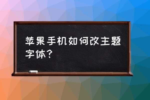 如何改变苹果手机桌面主题和字体 苹果手机如何改主题字体？