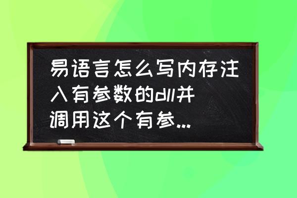 易语言写的dll别人可以调用吗 易语言怎么写内存注入有参数的dll并调用这个有参数的dll？