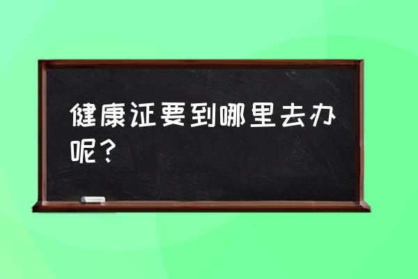 南昌青云谱区在哪里办健康证 健康证要到哪里去办呢？