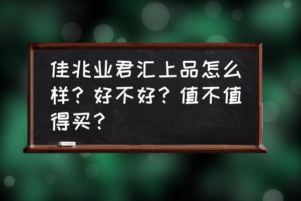 南充佳兆业广场好吗 佳兆业君汇上品怎么样？好不好？值不值得买？